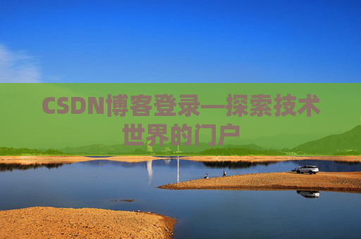 CSDN博客登录—探索技术世界的门户 CSDN博客登录—探索技术世界的门户