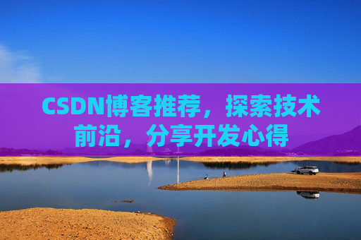 CSDN博客推荐,探索技术前沿,分享开发心得